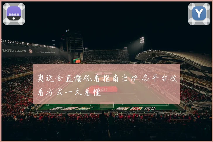 奥运会直播观看指南出炉 各平台收看方式一文看懂